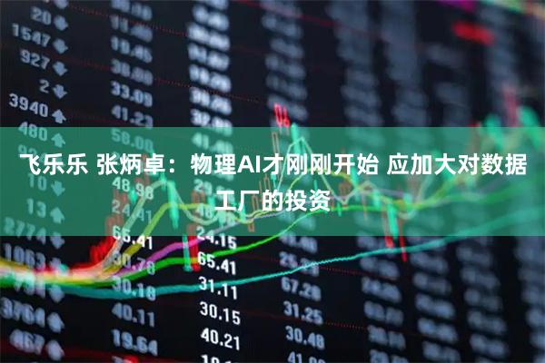 飞乐乐 张炳卓：物理AI才刚刚开始 应加大对数据工厂的投资