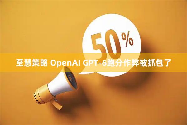 至慧策略 OpenAI GPT-6跑分作弊被抓包了
