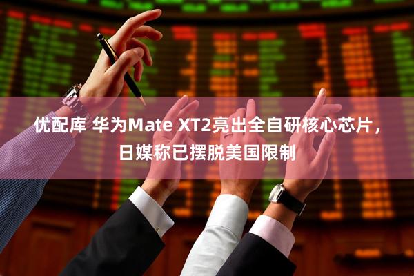 优配库 华为Mate XT2亮出全自研核心芯片，日媒称已摆脱美国限制