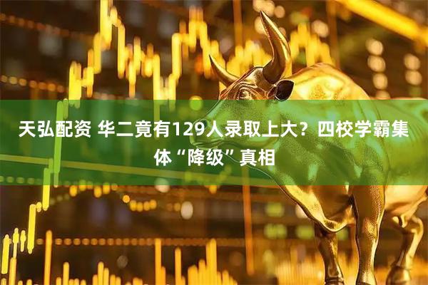 天弘配资 华二竟有129人录取上大?四校学霸集体“降级”真相
