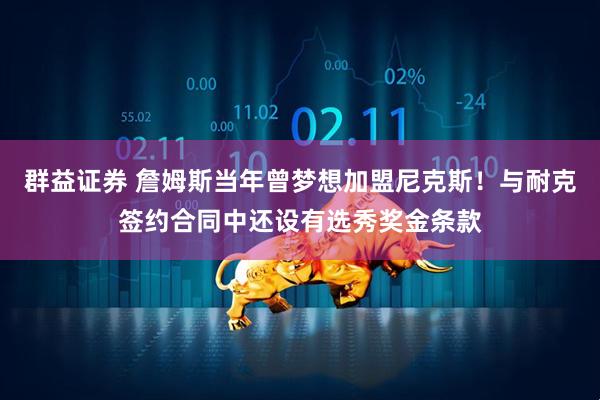 群益证券 詹姆斯当年曾梦想加盟尼克斯！与耐克签约合同中还设有选秀奖金条款