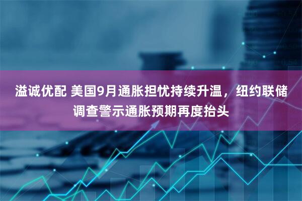 溢诚优配 美国9月通胀担忧持续升温，纽约联储调查警示通胀预期再度抬头