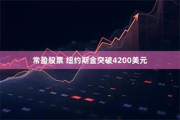 常盈股票 纽约期金突破4200美元