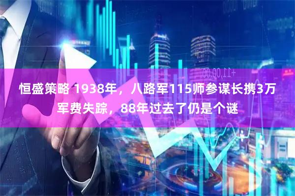 恒盛策略 1938年，八路军115师参谋长携3万军费失踪，88年过去了仍是个谜